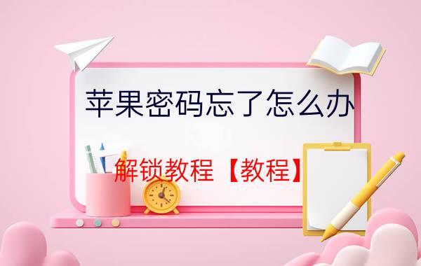 苹果密码忘了怎么办 解锁教程【教程】